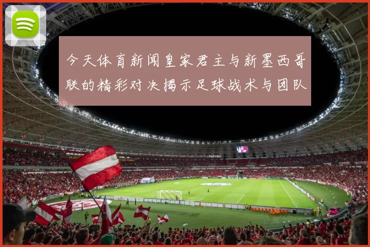 今天体育新闻皇家君主与新墨西哥联的精彩对决揭示足球战术与团队合作的魅力